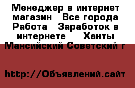 Менеджер в интернет-магазин - Все города Работа » Заработок в интернете   . Ханты-Мансийский,Советский г.